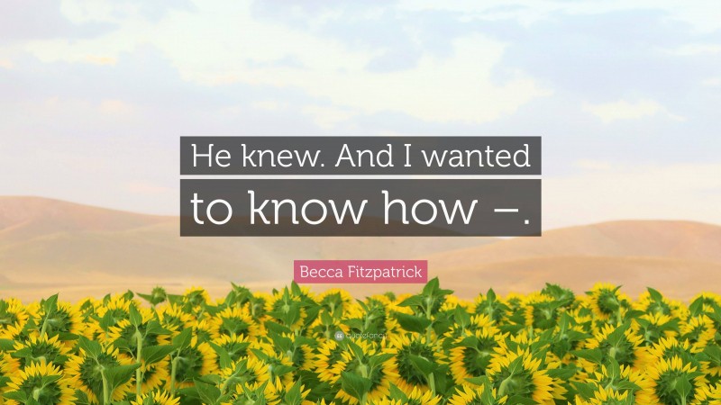 Becca Fitzpatrick Quote: “He knew. And I wanted to know how –.”