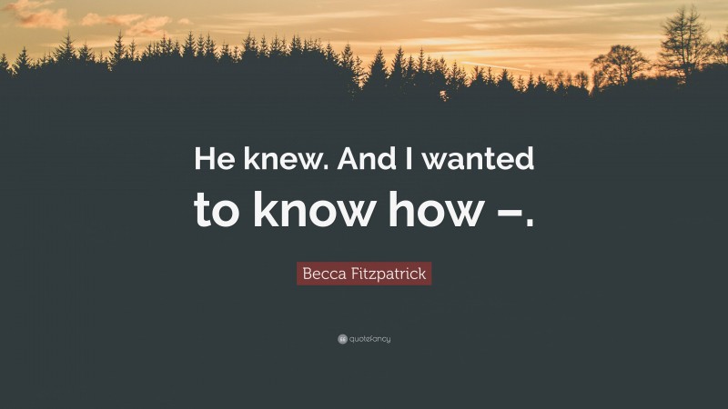 Becca Fitzpatrick Quote: “He knew. And I wanted to know how –.”