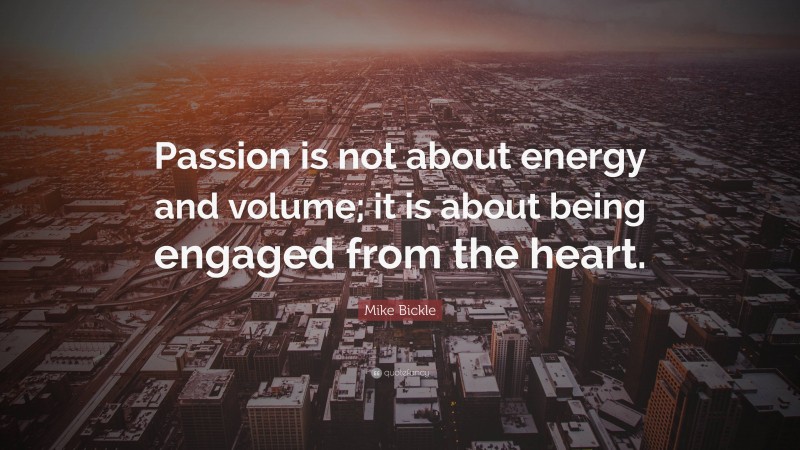 Mike Bickle Quote: “Passion is not about energy and volume; it is about being engaged from the heart.”