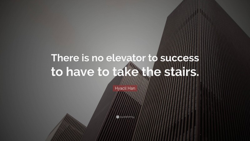 Hyacil Han Quote: “There is no elevator to success to have to take the stairs.”