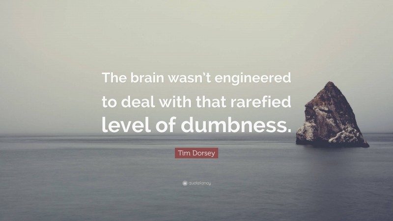 Tim Dorsey Quote: “The brain wasn’t engineered to deal with that rarefied level of dumbness.”