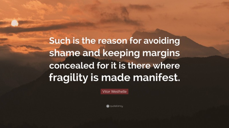 Vitor Westhelle Quote: “Such is the reason for avoiding shame and keeping margins concealed for it is there where fragility is made manifest.”