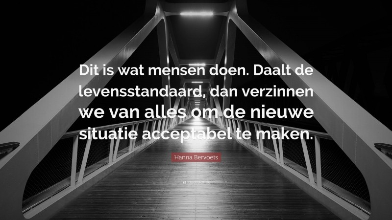 Hanna Bervoets Quote: “Dit is wat mensen doen. Daalt de levensstandaard, dan verzinnen we van alles om de nieuwe situatie acceptabel te maken.”