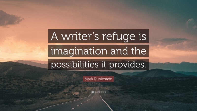 Mark Rubinstein Quote: “A writer’s refuge is imagination and the possibilities it provides.”