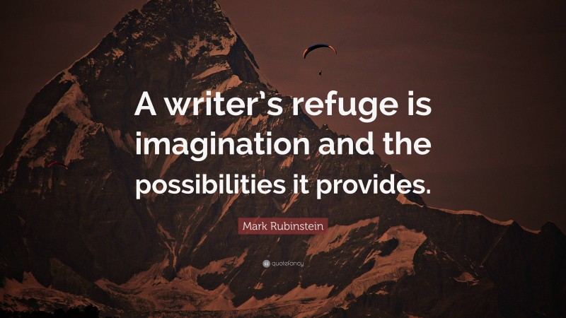 Mark Rubinstein Quote: “A writer’s refuge is imagination and the possibilities it provides.”