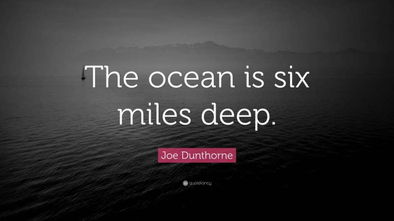 Joe Dunthorne Quote: “The ocean is six miles deep.”