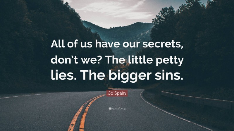 Jo Spain Quote: “All of us have our secrets, don’t we? The little petty lies. The bigger sins.”