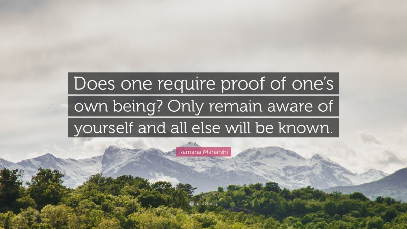 Ramana Maharshi Quote: “Does one require proof of one’s own being? Only remain aware of yourself and all else will be known.”