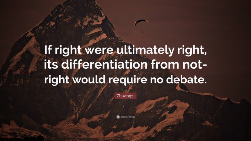 Zhuangzi Quote: “If right were ultimately right, its differentiation from not-right would require no debate.”