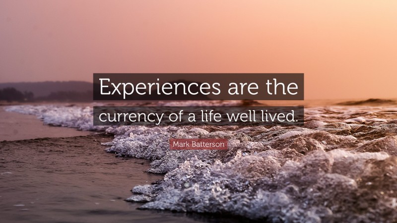 Mark Batterson Quote: “Experiences are the currency of a life well lived.”