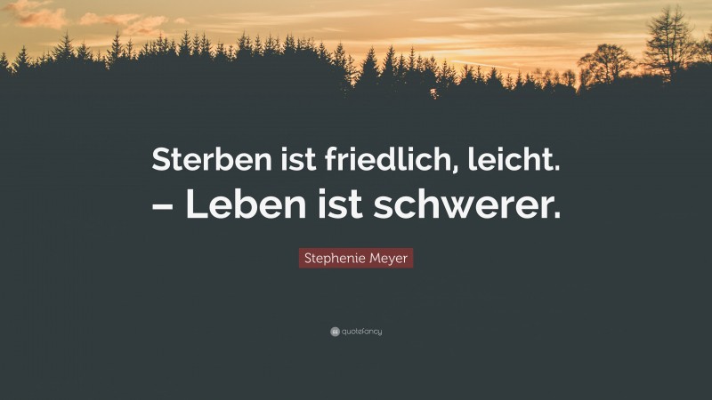 Stephenie Meyer Quote: “Sterben ist friedlich, leicht. – Leben ist schwerer.”