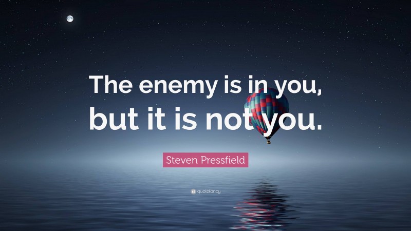 Steven Pressfield Quote: “The enemy is in you, but it is not you.”