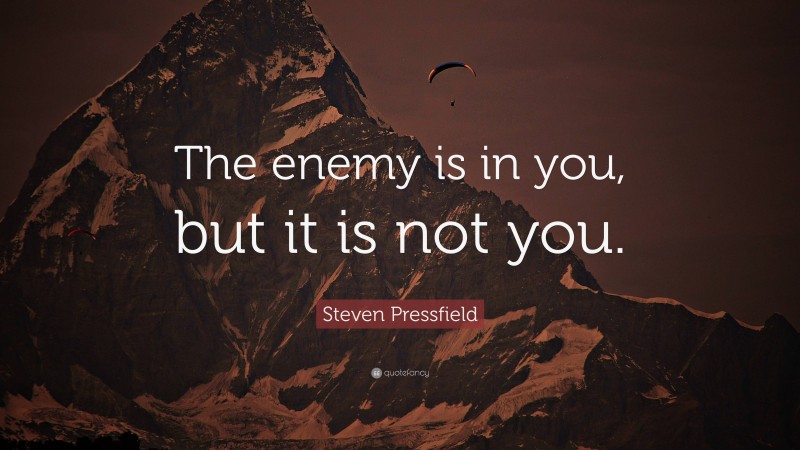 Steven Pressfield Quote: “The enemy is in you, but it is not you.”