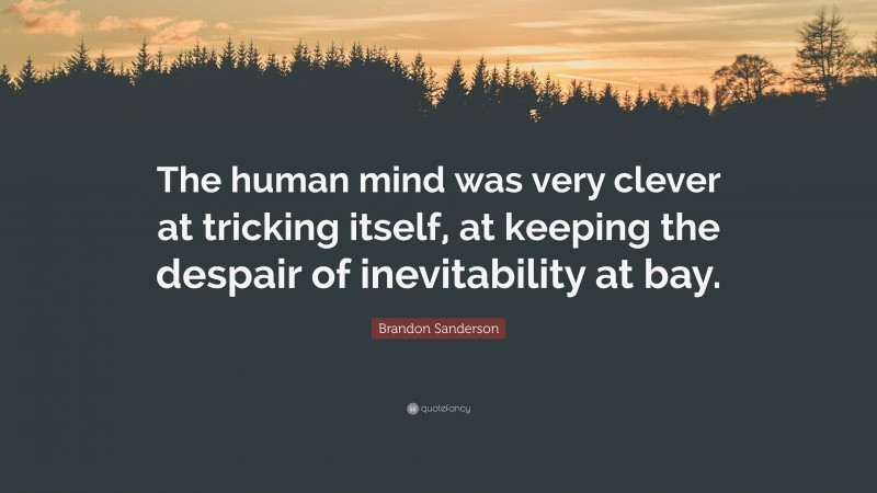 Brandon Sanderson Quote: “The human mind was very clever at tricking itself, at keeping the despair of inevitability at bay.”