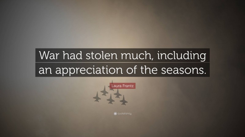 Laura Frantz Quote: “War had stolen much, including an appreciation of the seasons.”