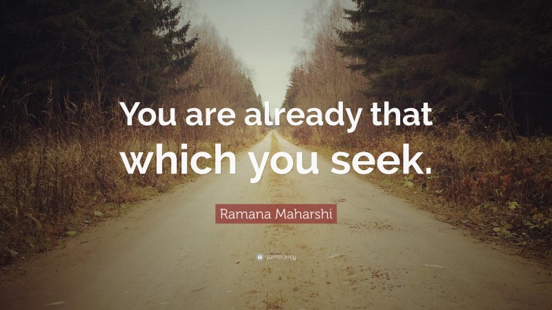 Ramana Maharshi Quote: “You are already that which you seek.”