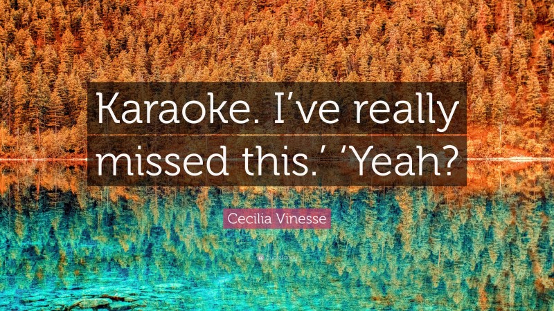 Cecilia Vinesse Quote: “Karaoke. I’ve really missed this.’ ‘Yeah?”