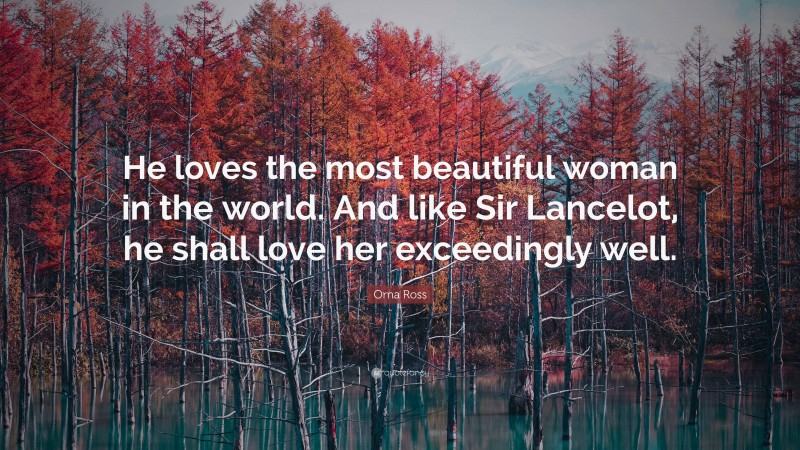 Orna Ross Quote: “He loves the most beautiful woman in the world. And like Sir Lancelot, he shall love her exceedingly well.”