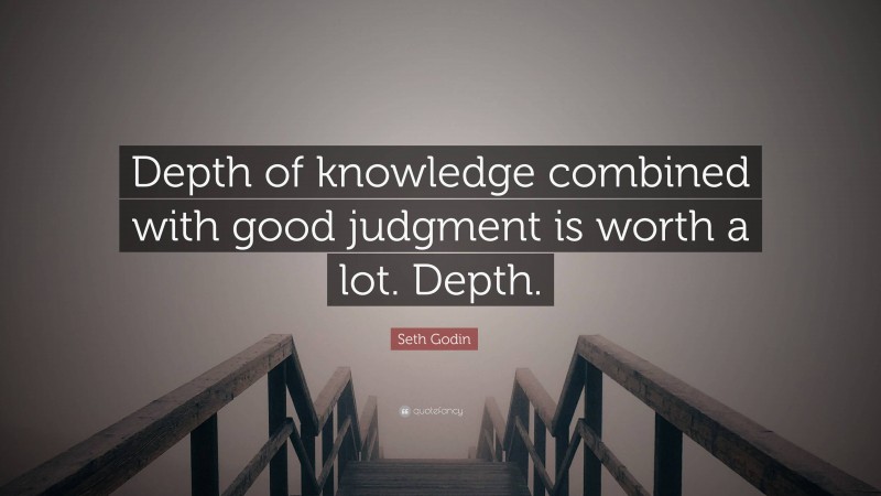 Seth Godin Quote: “Depth of knowledge combined with good judgment is worth a lot. Depth.”
