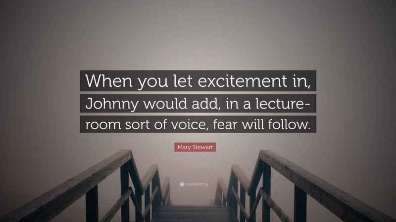 Mary Stewart Quote: “When you let excitement in, Johnny would add, in a lecture-room sort of voice, fear will follow.”