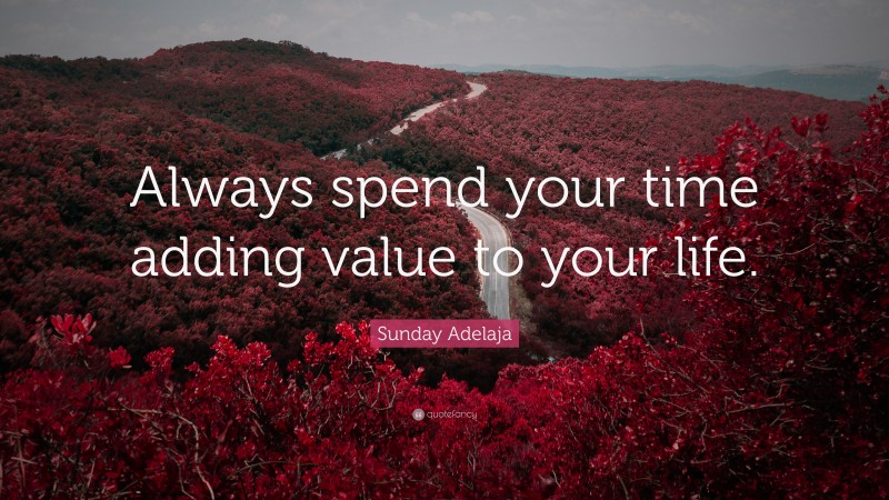 Sunday Adelaja Quote: “Always spend your time adding value to your life.”