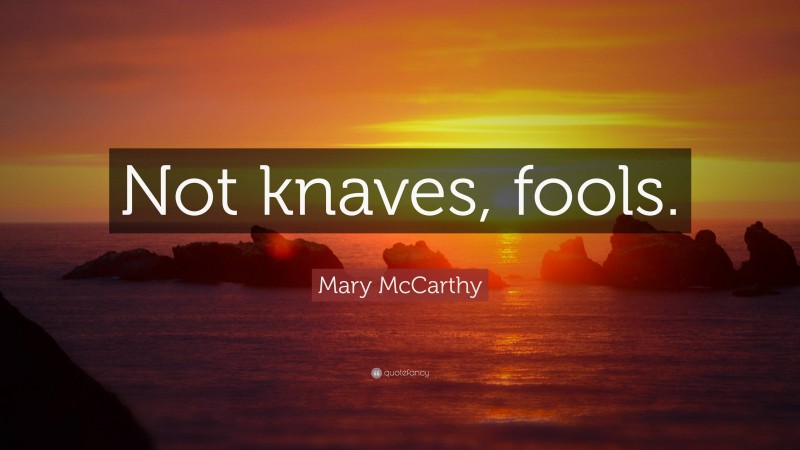Mary McCarthy Quote: “Not knaves, fools.”