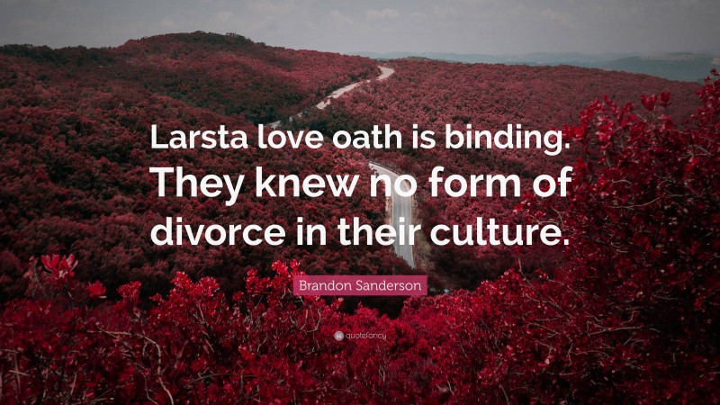 Brandon Sanderson Quote: “Larsta love oath is binding. They knew no form of divorce in their culture.”