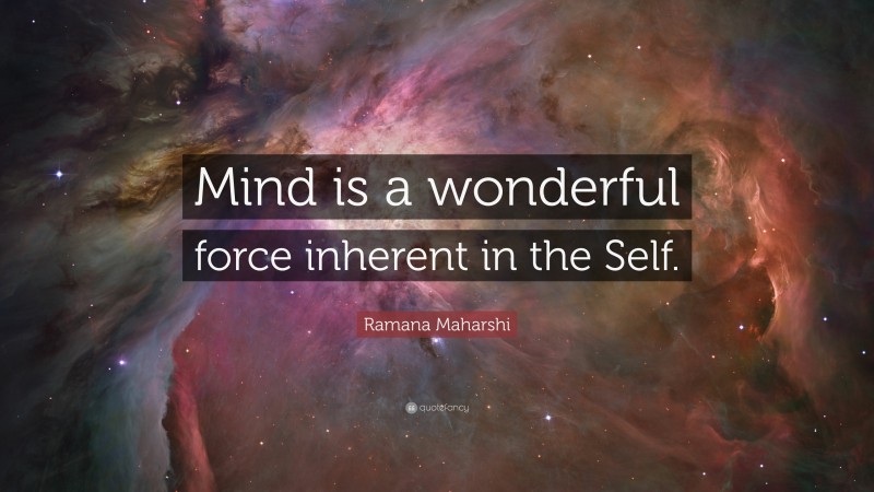 Ramana Maharshi Quote: “Mind is a wonderful force inherent in the Self.”