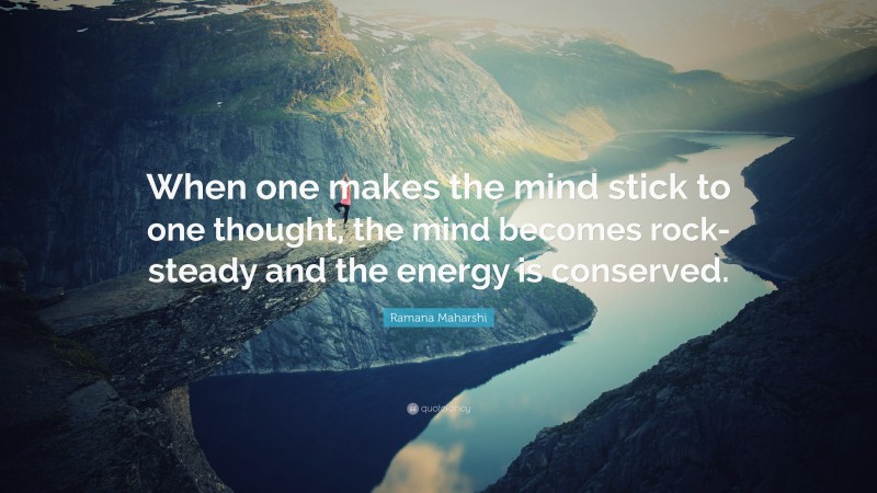 Ramana Maharshi Quote: “When one makes the mind stick to one thought, the mind becomes rock-steady and the energy is conserved.”