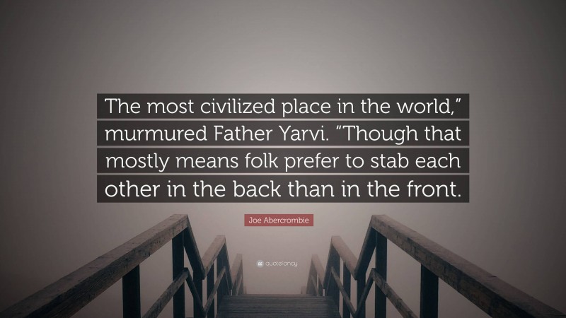 Joe Abercrombie Quote: “The most civilized place in the world,” murmured Father Yarvi. “Though that mostly means folk prefer to stab each other in the back than in the front.”