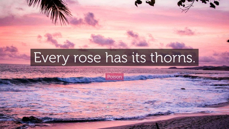 Poison Quote: “Every rose has its thorns.”