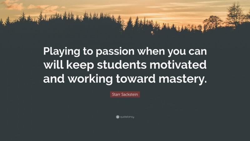 Starr Sackstein Quote: “Playing to passion when you can will keep students motivated and working toward mastery.”