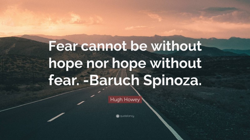 Hugh Howey Quote: “Fear cannot be without hope nor hope without fear. -Baruch Spinoza.”