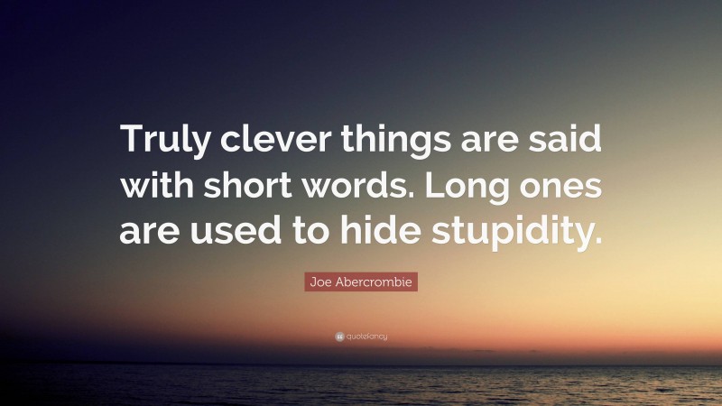 Joe Abercrombie Quote: “Truly clever things are said with short words. Long ones are used to hide stupidity.”