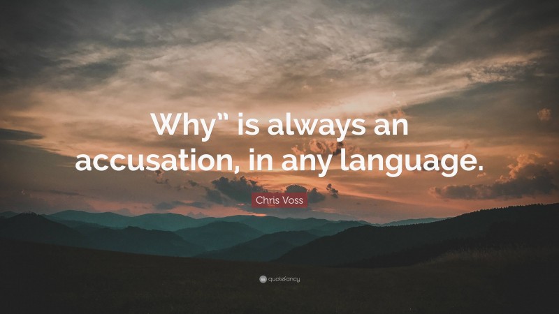Chris Voss Quote: “Why” is always an accusation, in any language.”
