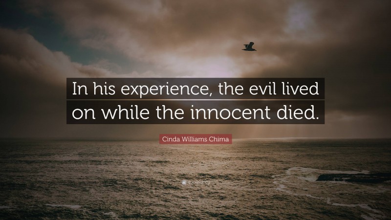 Cinda Williams Chima Quote: “In his experience, the evil lived on while the innocent died.”