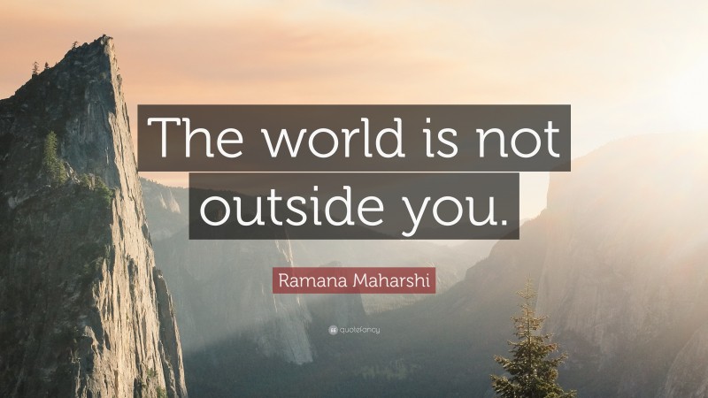 Ramana Maharshi Quote: “The world is not outside you.”
