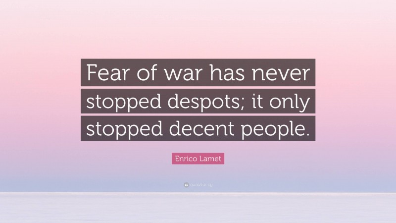 Enrico Lamet Quote: “Fear of war has never stopped despots; it only stopped decent people.”