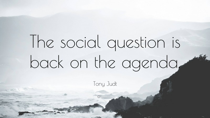 Tony Judt Quote: “The social question is back on the agenda.”
