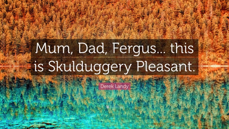 Derek Landy Quote: “Mum, Dad, Fergus... this is Skulduggery Pleasant.”