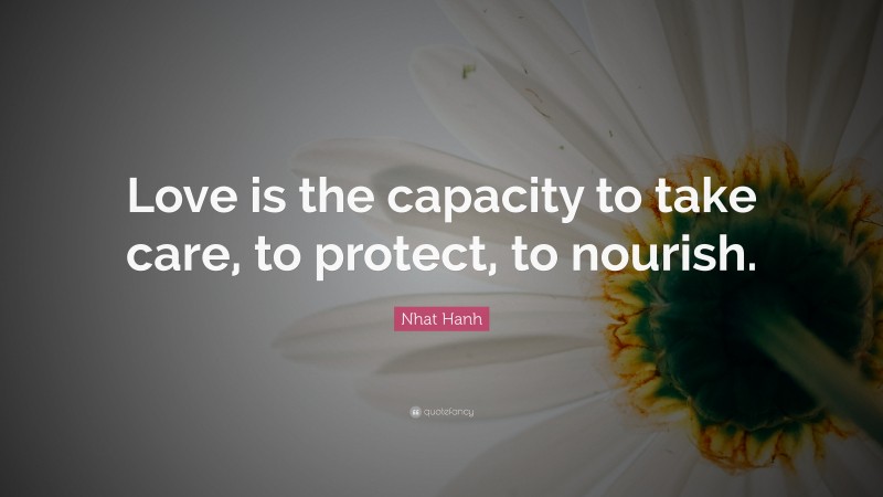 Nhat Hanh Quote: “Love is the capacity to take care, to protect, to nourish.”