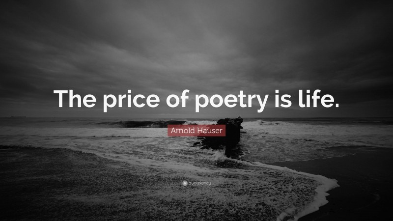 Arnold Hauser Quote: “The price of poetry is life.”
