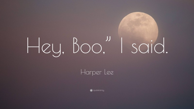 Harper Lee Quote: “Hey, Boo,” I said.”