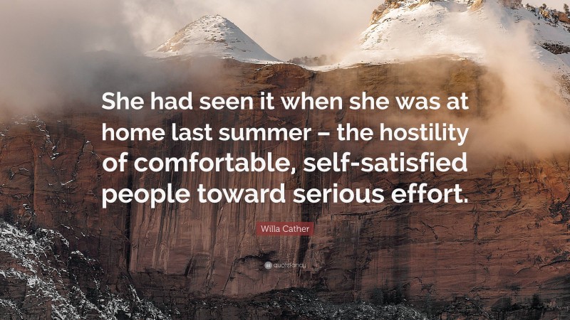 Willa Cather Quote: “She had seen it when she was at home last summer – the hostility of comfortable, self-satisfied people toward serious effort.”