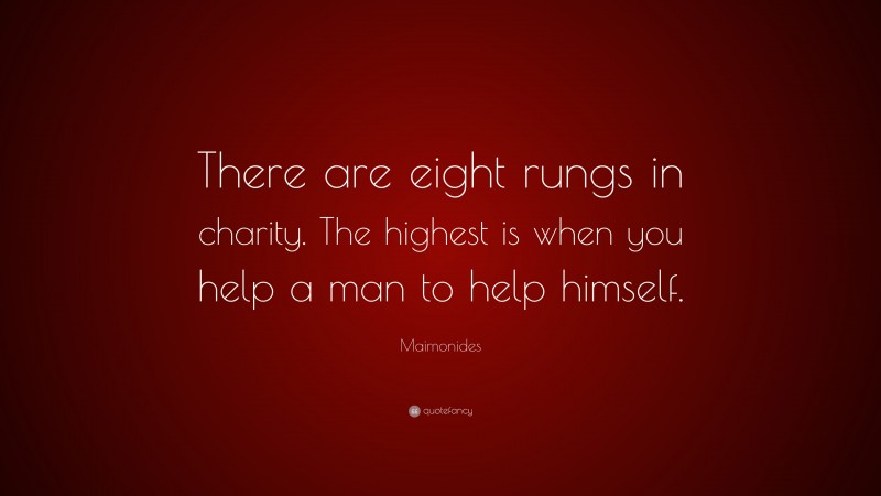 Maimonides Quote: “There are eight rungs in charity. The highest is when you help a man to help himself.”