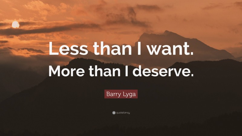 Barry Lyga Quote: “Less than I want. More than I deserve.”