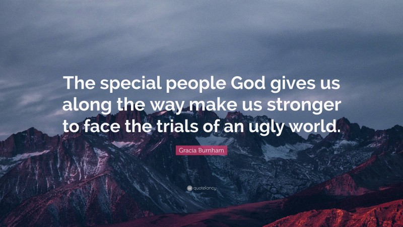 Gracia Burnham Quote: “The special people God gives us along the way make us stronger to face the trials of an ugly world.”