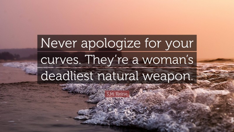 S.M. Reine Quote: “Never apologize for your curves. They’re a woman’s deadliest natural weapon.”