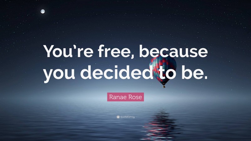 Ranae Rose Quote: “You’re free, because you decided to be.”