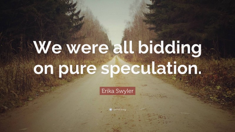 Erika Swyler Quote: “We were all bidding on pure speculation.”